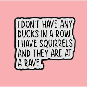 Ducks In A Row Squirrels Are At A Rave Quote Enamel Pins 446